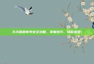 天天酷跑审判女王攻略，掌握技巧，轻松驾驭！