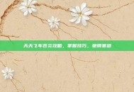 天天飞车苍炎攻略，掌握技巧，驰骋赛道