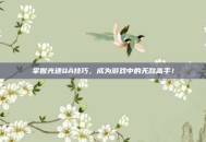 掌握光速QA技巧，成为游戏中的无敌高手！