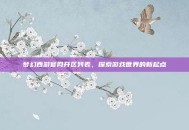 梦幻西游官网开区列表，探索游戏世界的新起点