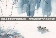 揭秘王者荣耀中的唐僧大招，如何成为游戏中的终极英雄？