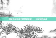 揭秘穿越火线中的隐藏宝藏——水之城的秘密
