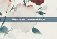 掌握游戏攻略，成就游戏高手之路