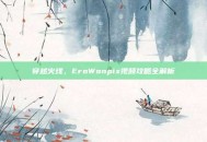 穿越火线，EroWonpix视频攻略全解析