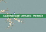 九阴真经唐门经脉攻略，解锁实战核心，掌握绝地操作