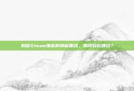 揭秘Steam加密的神秘面纱，如何轻松跳过？