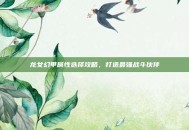 龙女幻甲属性选择攻略，打造最强战斗伙伴