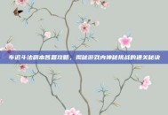 车迟斗法副本答题攻略，揭秘游戏内神秘挑战的通关秘诀