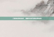 三国杀武将战术，策略与技巧的完美结合