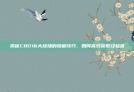 揭秘COD16大战场的隐藏技巧，如何高效获取经验值