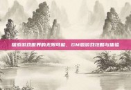 探索游戏世界的无限可能，GM版游戏攻略与体验