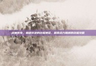 战神传奇，巅峰对决的终极神话，解锁战力巅峰的终极攻略