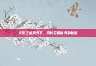 火影之威震天下，揭秘忍者世界的秘密