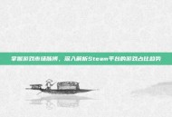 掌握游戏市场脉搏，深入解析Steam平台的游戏占比趋势