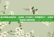 深入解析绝地求生，大逃杀（PUBG）任务模式YY，让你成为战场上的佼佼者