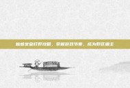 蜘蛛女皇打野攻略，掌握游戏节奏，成为野区霸主