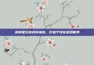 游民星空游戏环境包，打造个性化游戏世界
