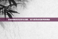 全境封锁游戏资讯与攻略，深入探索虚拟世界的奥秘