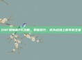 DNF契魔者PK攻略，掌握技巧，成为战场上的不败王者