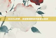 1660s评测，英雄联盟的高性能显卡选择