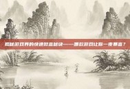揭秘游戏界的快速致富秘诀——哪款游戏让你一夜暴富？
