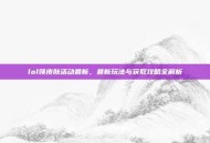 lol领皮肤活动最新，最新玩法与获取攻略全解析