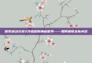探索波动少女2冷狐版的神秘世界——如何解锁全新内容