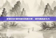 掌握DNF属性强化伤害计算，提升角色战斗力