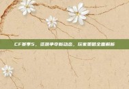 CF赛季5，资源争夺新动态，玩家策略全面解析