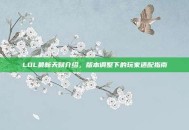 LOL最新天赋介绍，版本调整下的玩家适配指南