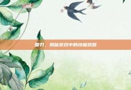国刃，揭秘游戏中的终极武器