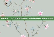 善举再传，J.K.罗琳宣布捐赠100万英镑助力儿童阅读与教育