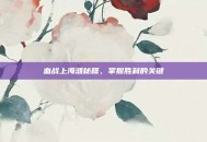 血战上海滩秘籍，掌握胜利的关键