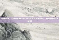游戏资讯，dnf单机版手游下载详解与使用指南，畅享极致游戏体验