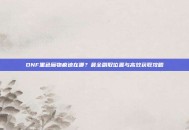 DNF黑色魔物痕迹在哪？最全刷取位置与高效获取攻略