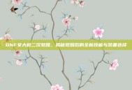 DNF女大枪二次觉醒，揭秘觉醒后的全新技能与装备选择