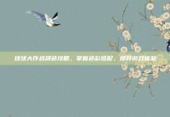 球球大作战颜色攻略，掌握色彩搭配，提升游戏体验