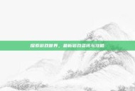 探索游戏世界，最新游戏资讯与攻略