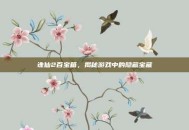 诛仙2百宝箱，揭秘游戏中的隐藏宝藏