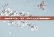 掌握Pokemon Go流，如何成为游戏中的顶尖玩家