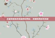王者荣耀本命英雄测试网站，发掘你的游戏灵魂
