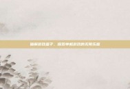 破解游戏盒子，探索单机游戏的无限乐趣