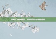 探索乙游的奥秘，游戏资讯与攻略指南