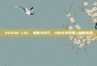 G2030 LOL，策略与技巧，让你在竞技场上脱颖而出