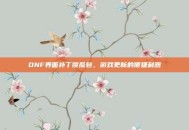 DNF界面补丁傻瓜包，游戏更新的便捷利器