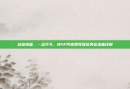 剑出惊雷，一念开天，DNF阿修罗觉醒任务全流程详解