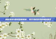 神秘海域4剧情深度解析，揭开海底世界的神秘面纱
