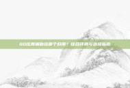QQ炫舞辅助挂哪个好用？综合评测与选择指南