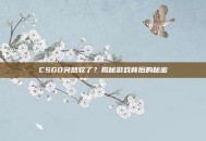 CSGO突然软了？揭秘游戏背后的秘密
