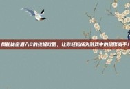 揭秘秘密潜入2的终极攻略，让你轻松成为游戏中的隐形高手！